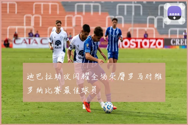 迪巴拉助攻闪耀全场荣膺罗马对维罗纳比赛最佳球员