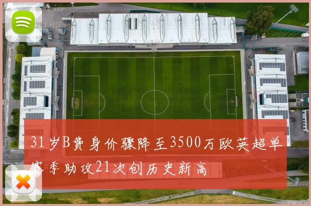 31岁B费身价骤降至3500万欧英超单赛季助攻21次创历史新高