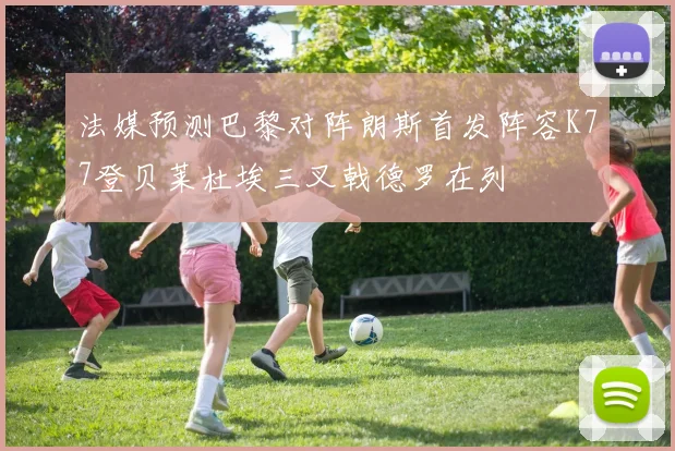 法媒预测巴黎对阵朗斯首发阵容K77登贝莱杜埃三叉戟德罗在列