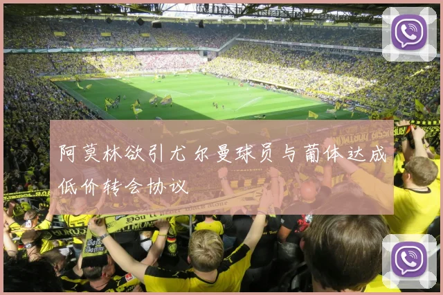 阿莫林欲引尤尔曼球员与葡体达成低价转会协议