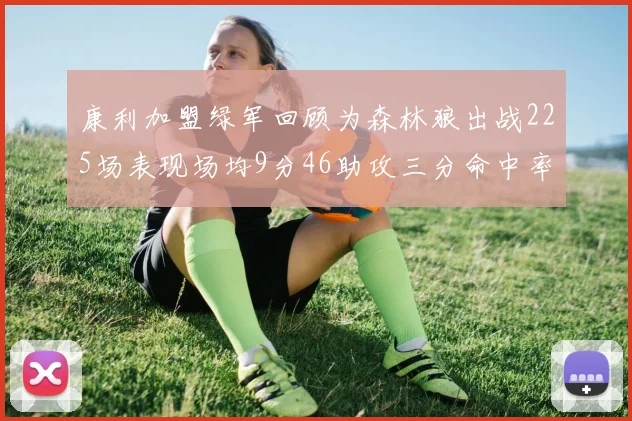 康利加盟绿军回顾为森林狼出战225场表现场均9分46助攻三分命中率412